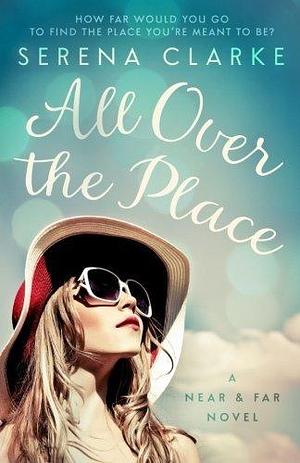 All Over the Place: A Near & Far Novel by Serena Clarke by Serena Clarke, Serena Clarke