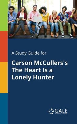 A Study Guide for Carson McCullers's the Heart Is a Lonely Hunter by Cengage Learning Gale