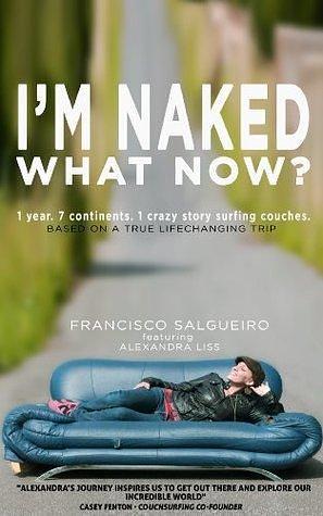 I'm Naked. What Now?: 1 year. 7 continents. 1 crazy story surfing couches. by Alexandra Liss, Francisco Salgueiro