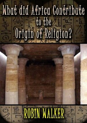 What did Africa contribute to the Origin of Religion? (Reklaw Education Lecture Series Book 13) by Robin Walker