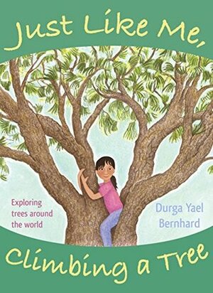 Just Like Me, Climbing a Tree: Exploring Trees Around the World by Durga Yael Bernhard
