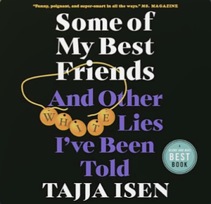 Some of My Best Friends: And Other White Lies I've Been Told by Tajja Isen