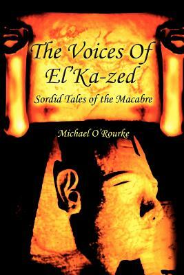 The Voices Of El'Ka-zed: Sordid Tales of the Macabre by Michael O'Rourke