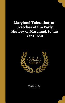 Maryland Toleration; Or, Sketches of the Early History of Maryland, to the Year 1650 by Ethan Allen