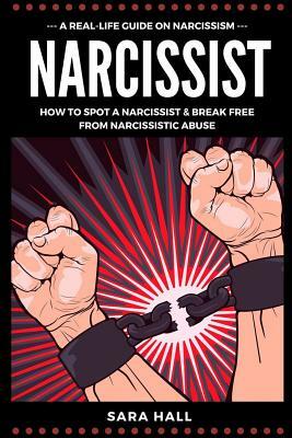Narcissist: A Real-Life Guide On Narcissism: How To Spot A Narcissist And Break Free From Narcissist Abuse by Sara Hall