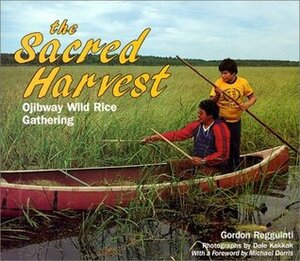 The Sacred Harvest: Ojibway Wild Rice Gathering by Dale Kakkak, Gordon Regguinti, Michael Dorris