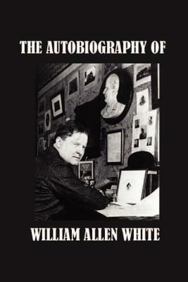 The Autobiography of William Allen White by William Allen White