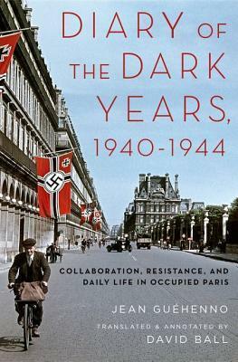 Diary of the Dark Years, 1940-1944: Collaboration, Resistance, and Daily Life in Occupied Paris by David Ball, Jean Guéhenno
