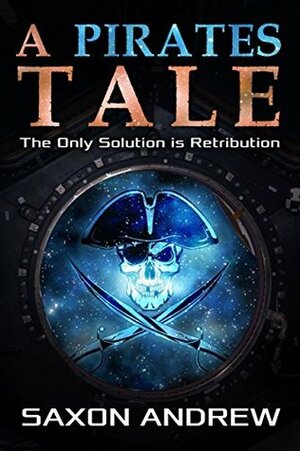 A Pirate's Tale: The Only Solution is Retribution by Saxon Andrew