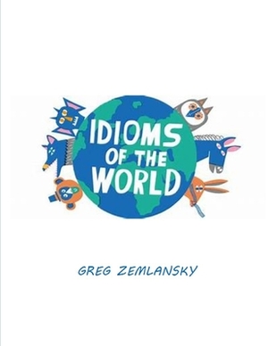 Idioms of the World by Greg Zemlansky