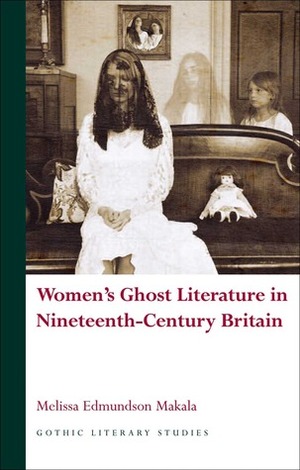 Women's Ghost Literature in Nineteenth-Century Britain by Melissa Edmundson Makala