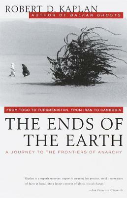 The Ends of the Earth: From Togo to Turkmenistan, from Iran to Cambodia, a Journey to the Frontiers of Anarchy by Robert D. Kaplan