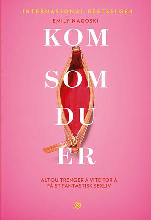 KOM SOM DU ER, Alt du trenger å vite for å få et fantastisk sexliv by Emily Nagoski