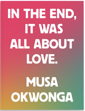 In The End, It Was All About Love by Musa Okwonga