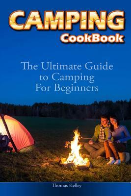 Camping Cookbook: The Ultimate Guide to Camping For Beginners by Thomas Kelley