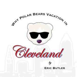 Why Polar Bears Vacation in Cleveland by Eric Butler