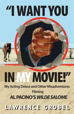 I Want You in My Movie!: My Acting Debut & Other Misadventures Filming Al Pacino's Wilde Salome by Lawrence Grobel