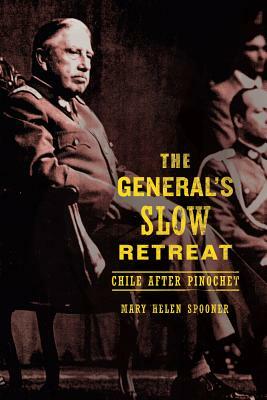 The General's Slow Retreat: Chile After Pinochet by Mary Helen Spooner