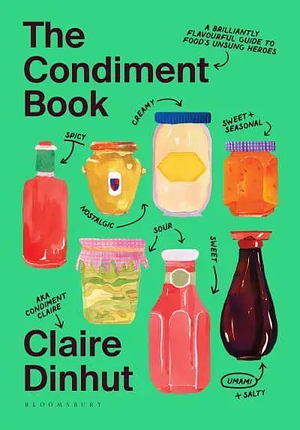 The Condiment Book: A Brilliantly Flavourful Guide to Food's Unsung Heroes by Claire Dinhut