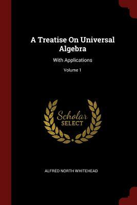 A Treatise On Universal Algebra: With Applications by Alfred North Whitehead