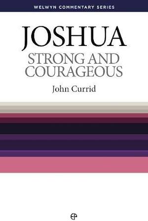 Strong and Courageous: Joshua Simply Explained by John D. Currid