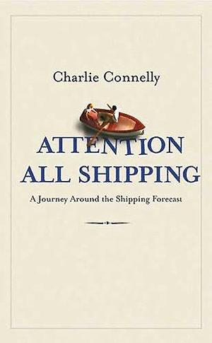 Attention all shipping: a journey round the shipping forecast by Charlie Connelly, Charlie Connelly