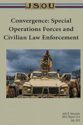 Convergence: Special Operations Forces and Civilian Law Enforcement by Joint Special Operations University Pres, John Alexander