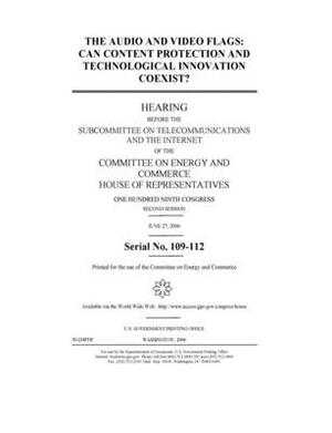 The audio and video flags: can content protection and technological innovation coexist? by United S. Congress, United States House of Representatives, Committee on Energy and Commerc (house)