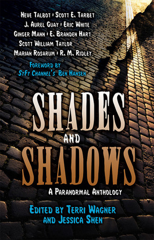 Shades and Shadows: a Paranormal Anthology by Neve Talbot, Scott E. Tarbet, Ginger Mann, Scott William Taylor, E. Branden Hart, J. Aurel Guay, Jessica Shen, Marian Rosarum, Eric White, R.M. Ridley, Terri Wagner