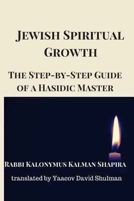 Jewish Spiritual Growth: The Step-by-Step Guide of a Hasidic Master by Kalonymus Kalman Shapira