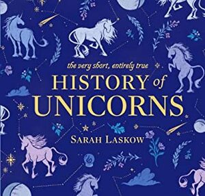 The Very Short, Entirely True History of Unicorns by Sarah Laskow, Sam Beck
