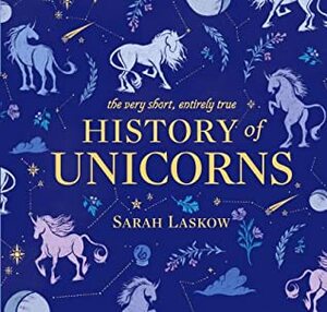 The Very Short, Entirely True History of Unicorns by Sam Beck, Sarah Laskow