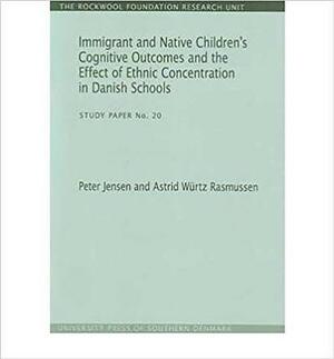 Immigrant and Native Children's Cognitive Outcomes and the Effect of Ethnic Concentration in Danish Schools: Study Paper No. 20 by Peter Jensen, Astrid Wurtz Rasmussen
