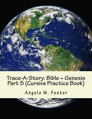 Trace-A-Story: Bible Genesis Part 5 (Cursive Practice Book) by Angela M. Foster