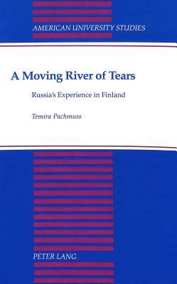 A Moving River of Tears: Russia's Experience in Finland by Temira Pachmuss