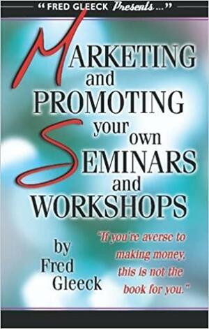 Marketing and Promoting Your Own Seminars and Workshops by Fred Gleeck