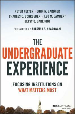 The Undergraduate Experience: Focusing Institutions on What Matters Most by Charles C. Schroeder, John N. Gardner, Leo M Lambert, Betsy O. Barefoot, Peter Felten, Freeman A. Hrabowski III