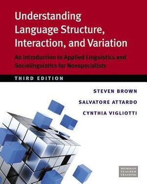 Understanding Language Structure, Interaction, and Variation: An Introduction to Applied Linguistics and Sociolinguistics for Nonspecialists by Steven Brown, Salvatore Attardo, Cynthia Vigliotti