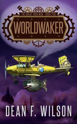 Worldwaker (The Great Iron War, Book 5) by Dean F. Wilson