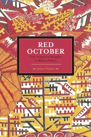 Red October: Left-Indigenous Struggles in Modern Bolivia by Jeffery R. Webber