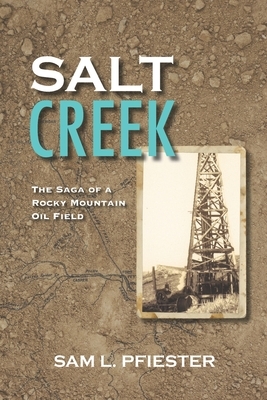 Salt Creek: The Saga of a Rocky Mountain Oil Field by Sam L. Pfiester