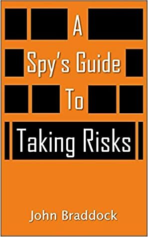 A Spy's Guide To Taking Risks by John Braddock