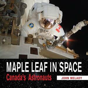 Maple Leaf in Space: Canada's Astronauts by John Melady