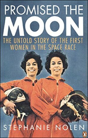 Promised the Moon: The Untold Story Of The First Women In The Space Race by Stephanie Nolen
