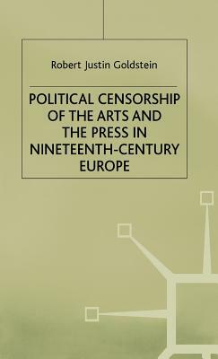 Political Censorship of the Arts and the Press in Nineteenth-Century by Robert Justin Goldstein