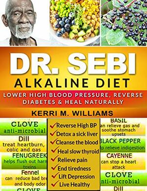 DR SEBI: A Time-Tested Approach to Lower High Blood Pressure, Reverse Diabetes and Heal Naturally Using Dr. Sebi Diet Methodology by Kerri Williams