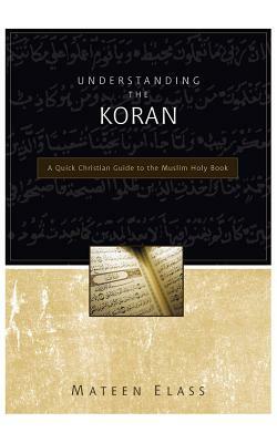 Understanding the Koran: A Quick Christian Guide to the Muslim Holy Book by Mateen Elass