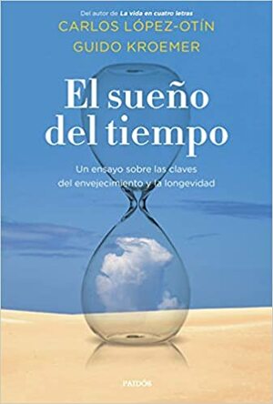 El sueño del tiempo. Un ensayo sobre las claves del envejecimiento y la longevidad by Guido Kroemer, Carlos López Otín