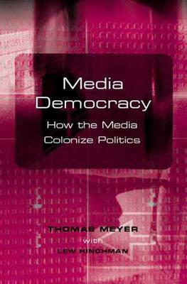 Media Democracy: How the Media Colonize Politics by Thomas Meyer