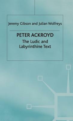 Peter Ackroyd: The Ludic and Labyrinthine Text by J. Wolfreys, J. Gibson